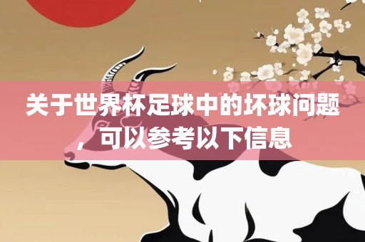 关于世界杯足球中的坏球问题，可以参考以下信息