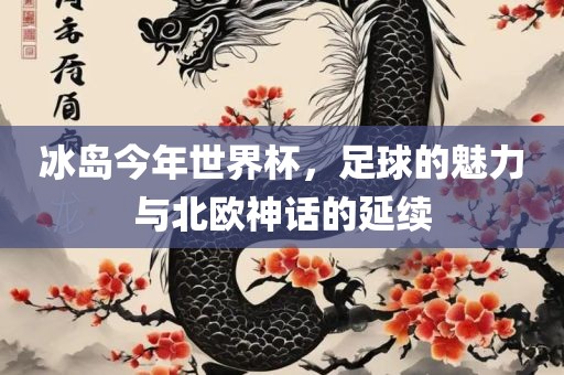 冰岛今年世界杯，足球的魅力与北欧神话的延续