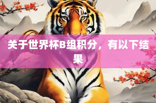关于世界杯B组积分，有以下结果