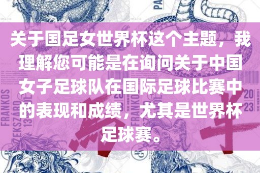 关于国足女世界杯这个主题，我理解您可能是在询问关于中国女子足球队在国际足球比赛中的表现和成绩，尤其是世界杯足球赛。