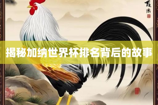 揭秘加纳世界杯排名背后的故事