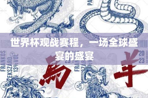 世界杯观战赛程，一场全球盛宴的盛宴
