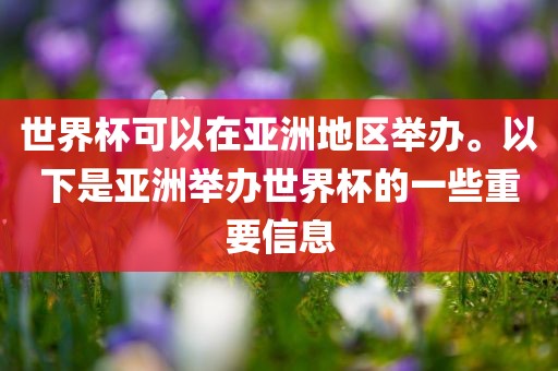 世界杯可以在亚洲地区举办。以下是亚洲举办世界杯的一些重要信息