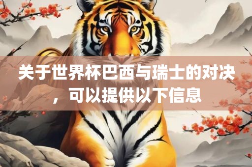 关于世界杯巴西与瑞士的对决，可以提供以下信息