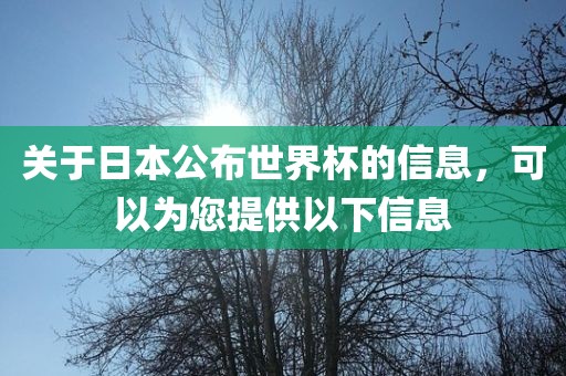 关于日本公布世界杯的信息，可以为您提供以下信息