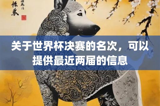 关于世界杯决赛的名次，可以提供最近两届的信息
