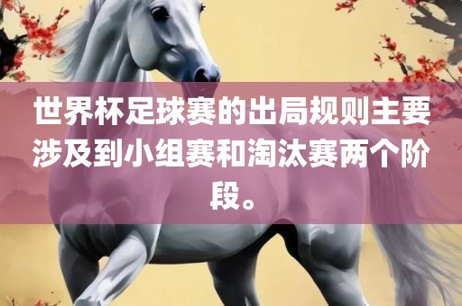 世界杯足球赛的出局规则主要涉及到小组赛和淘汰赛两个阶段。