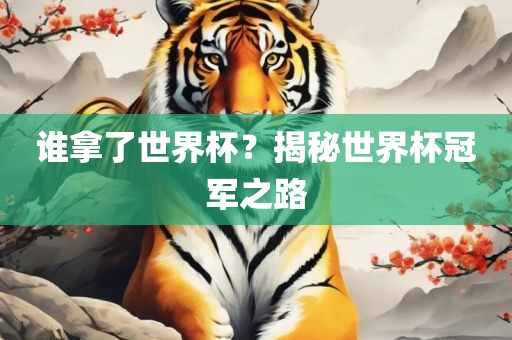 谁拿了世界杯？揭秘世界杯冠军之路