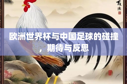 欧洲世界杯与中国足球的碰撞，期待与反思