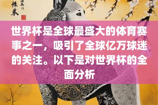 世界杯是全球最盛大的体育赛事之一，吸引了全球亿万球迷的关注。以下是对世界杯的全面分析