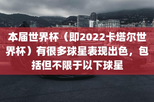 本届世界杯（即2022卡塔尔世界杯）有很多球星表现出色，包括但不限于以下球星