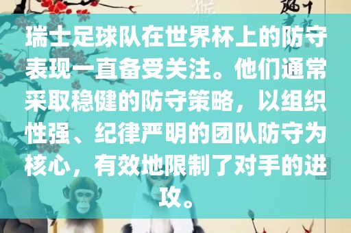 瑞士足球队在世界杯上的防守表现一直备受关注。他们通常采取稳健的防守策略，以组织性强、纪律严明的团队防守为核心，有效地限制了对手的进攻。