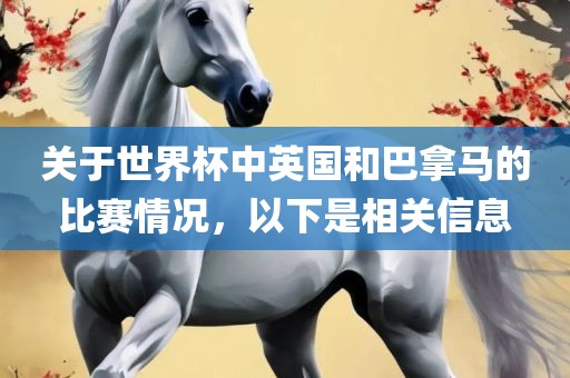 关于世界杯中英国和巴拿马的比赛情况，以下是相关信息