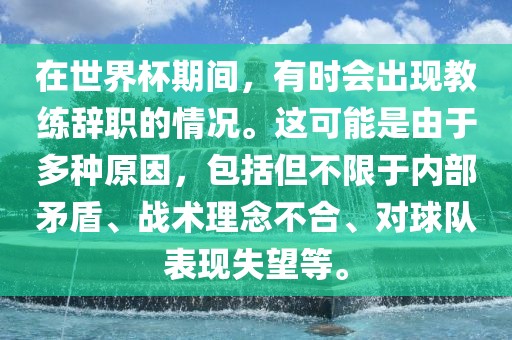在世界杯期间，有时会出现教练辞职的情况。这可能是由于多种原因，包括但不限于内部矛盾、战术理念不合、对球队表现失望等。