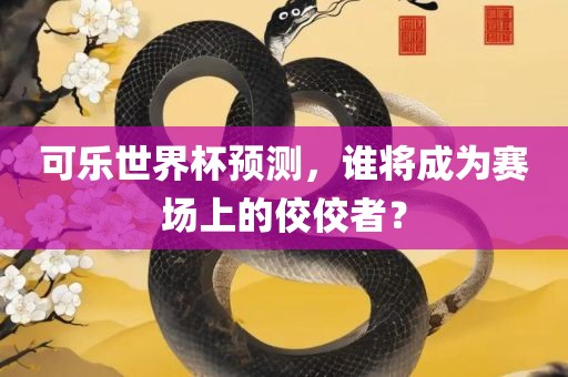 可乐世界杯预测，谁将成为赛场上的佼佼者？