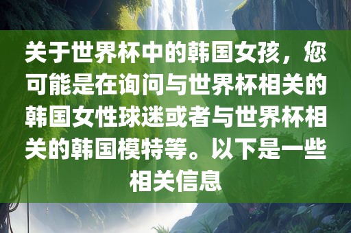 关于世界杯中的韩国女孩，您可能是在询问与世界杯相关的韩国女性球迷或者与世界杯相关的韩国模特等。以下是一些相关信息