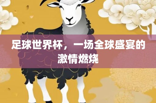 足球世界杯，一场全球盛宴的激情燃烧