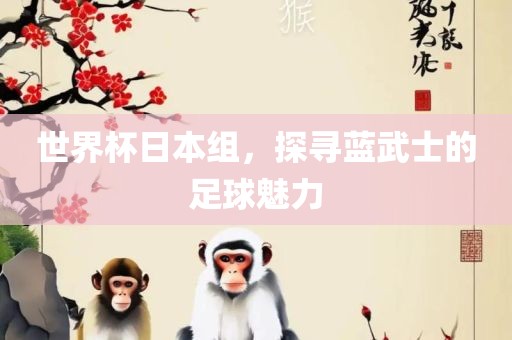世界杯日本组，探寻蓝武士的足球魅力