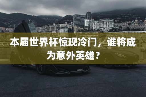 本届世界杯惊现冷门，谁将成为意外英雄？