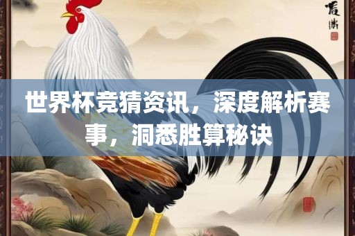 世界杯竞猜资讯，深度解析赛事，洞悉胜算秘诀