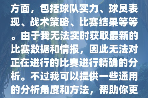 关于世界杯的分析涉及到多个方面，包括球队实力、球员表现、战术策略、比赛结果等等。由于我无法实时获取最新的比赛数据和情报，因此无法对正在进行的比赛进行精确的分析。不过我可以提供一些通用的分析角度和方法，帮助你更好地理解世界杯比赛。