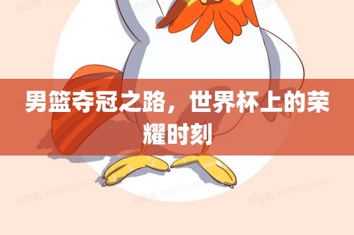 男篮夺冠之路，世界杯上的荣耀时刻