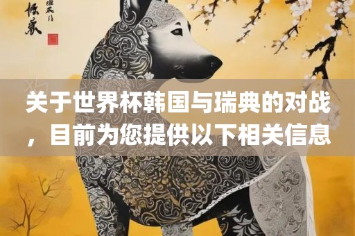 关于世界杯韩国与瑞典的对战，目前为您提供以下相关信息
