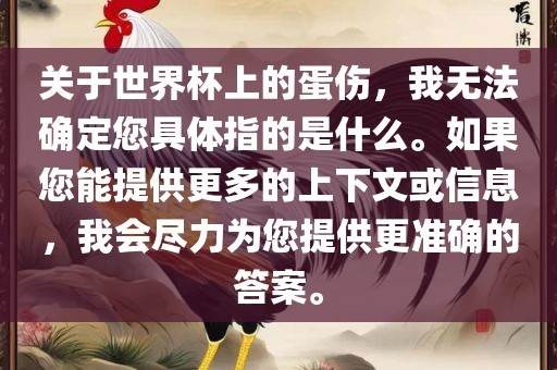 关于世界杯上的蛋伤，我无法确定您具体指的是什么。如果您能提供更多的上下文或信息，我会尽力为您提供更准确的答案。