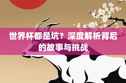 世界杯都是坑？深度解析背后的故事与挑战