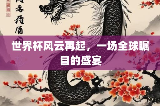世界杯风云再起，一场全球瞩目的盛宴