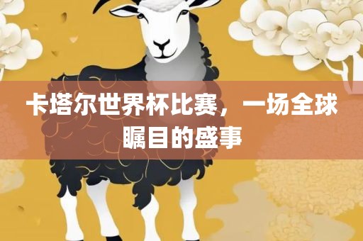 卡塔尔世界杯比赛，一场全球瞩目的盛事衡水勇创橡塑制品有限公司