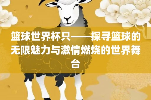 篮球世界杯只——探寻篮球的无限魅力与激情燃烧的世界舞台