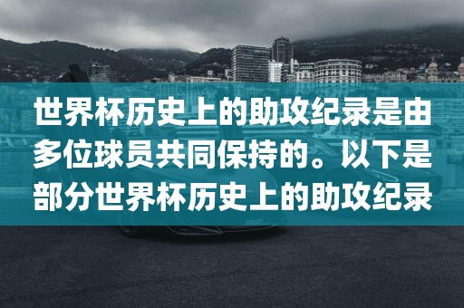 世界杯历史上的助攻纪录是由多位球员共同保持的。以下是部分世界杯历史上的助攻纪录