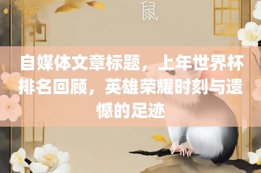 自媒体文章标题，上年世界杯排名回顾，英雄荣耀时刻与遗憾的足迹