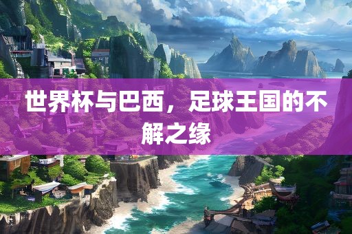 世界杯与巴西，足球王国的不解之缘