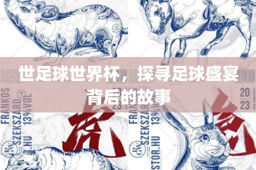 世足球世界杯，探寻足球盛宴背后的故事
