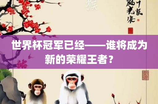 世界杯冠军已经——谁将成为新的荣耀王者？