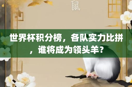 世界杯积分榜，各队实力比拼，谁将成为领头羊？