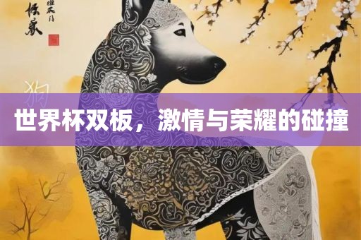 世界杯双板，激情与荣耀的碰撞